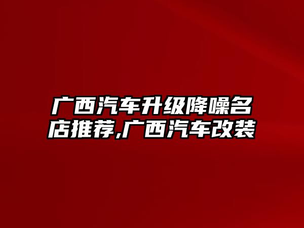 廣西汽車升級降噪名店推薦,廣西汽車改裝