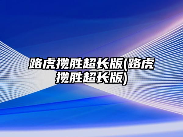 路虎攬勝超長版(路虎攬勝超長版)