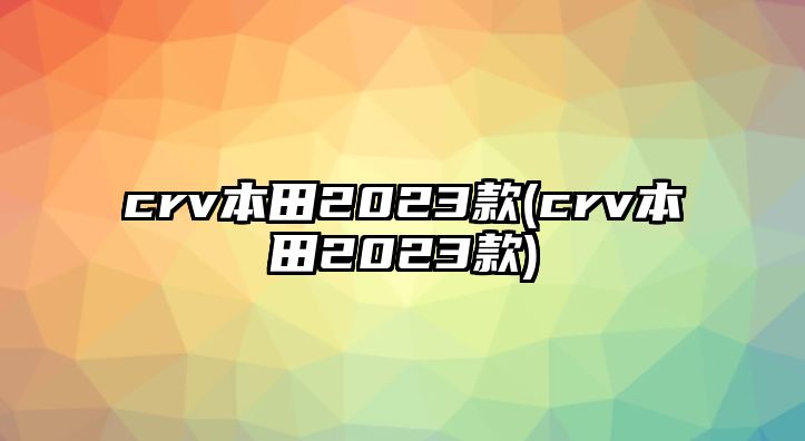 crv本田2023款(crv本田2023款)