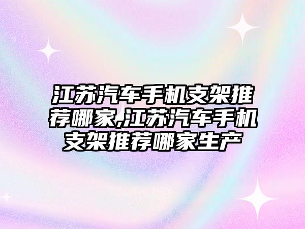 江蘇汽車手機支架推薦哪家,江蘇汽車手機支架推薦哪家生產