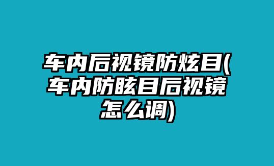 車內(nèi)后視鏡防炫目(車內(nèi)防眩目后視鏡怎么調(diào))