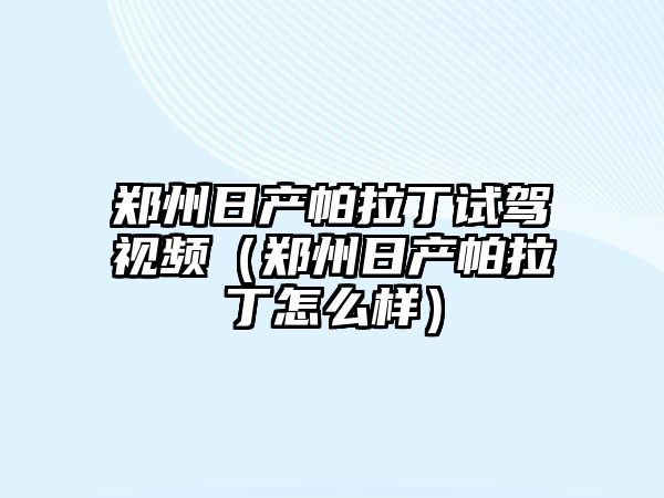 鄭州日產帕拉丁試駕視頻（鄭州日產帕拉丁怎么樣）