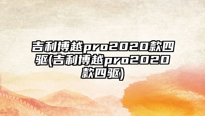 吉利博越pro2020款四驅(吉利博越pro2020款四驅)