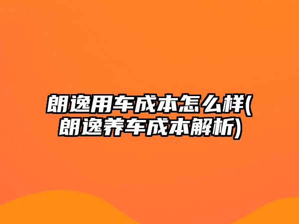 朗逸用車成本怎么樣(朗逸養(yǎng)車成本解析)