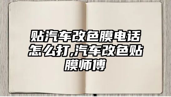 貼汽車改色膜電話怎么打,汽車改色貼膜師傅