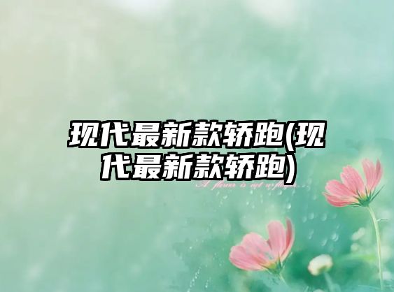 現代最新款轎跑(現代最新款轎跑)