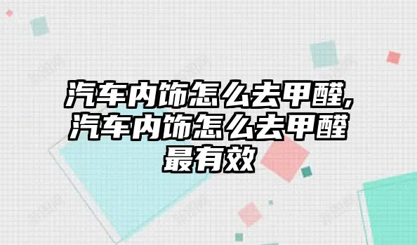 汽車內(nèi)飾怎么去甲醛,汽車內(nèi)飾怎么去甲醛最有效