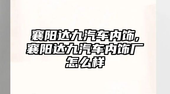 襄陽達九汽車內飾,襄陽達九汽車內飾廠怎么樣