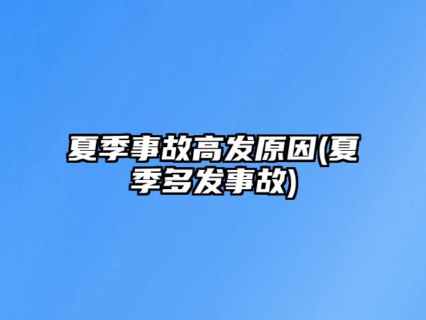 夏季事故高發原因(夏季多發事故)