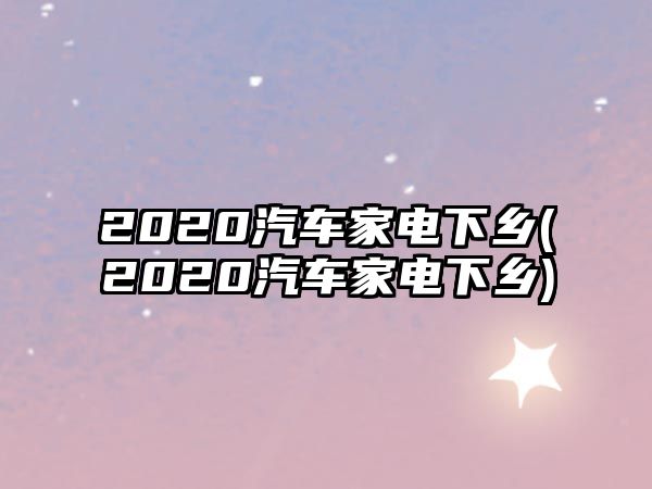 2020汽車家電下鄉(2020汽車家電下鄉)