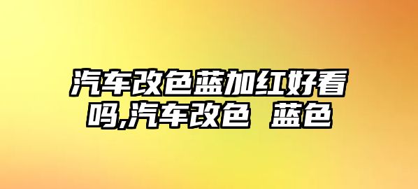 汽車改色藍加紅好看嗎,汽車改色 藍色