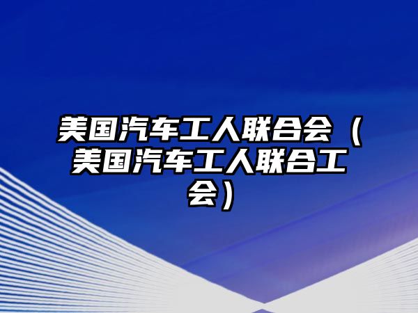 美國汽車工人聯合會（美國汽車工人聯合工會）