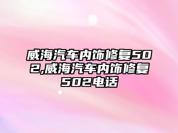 威海汽車內飾修復502,威海汽車內飾修復502電話