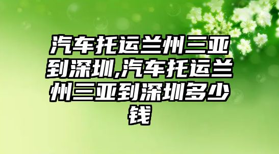 汽車托運蘭州三亞到深圳,汽車托運蘭州三亞到深圳多少錢