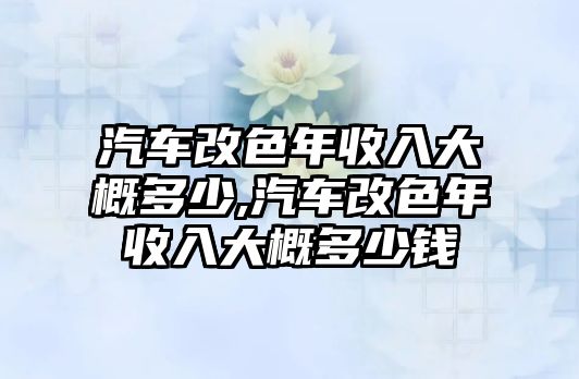 汽車改色年收入大概多少,汽車改色年收入大概多少錢