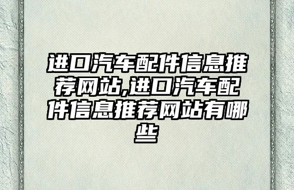 進口汽車配件信息推薦網站,進口汽車配件信息推薦網站有哪些