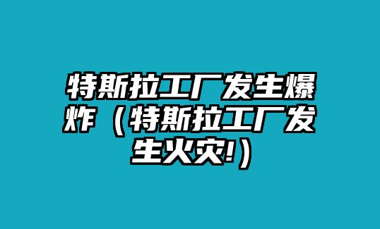 特斯拉工廠發生爆炸（特斯拉工廠發生火災!）