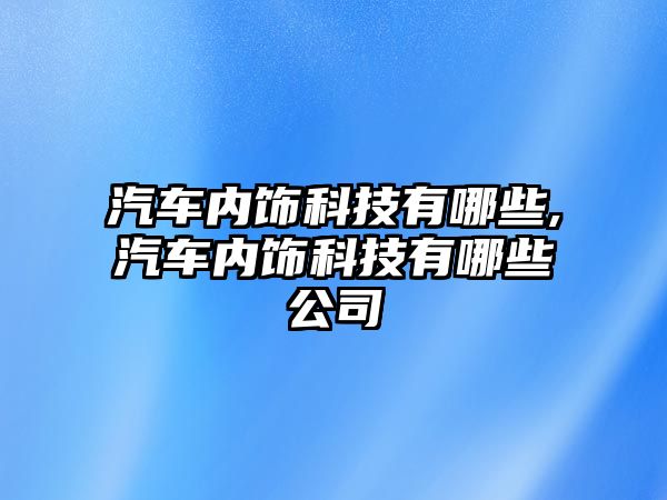 汽車內飾科技有哪些,汽車內飾科技有哪些公司