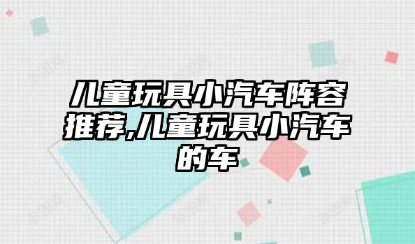 兒童玩具小汽車陣容推薦,兒童玩具小汽車的車