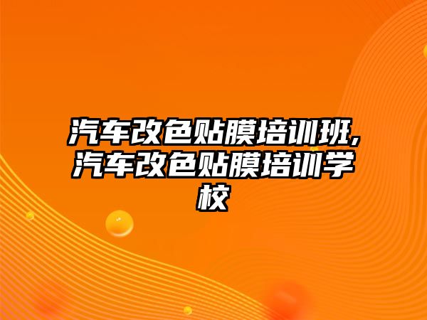 汽車改色貼膜培訓班,汽車改色貼膜培訓學校