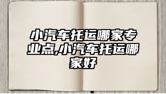 小汽車托運哪家專業點,小汽車托運哪家好