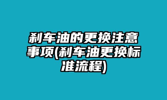 剎車油的更換注意事項(xiàng)(剎車油更換標(biāo)準(zhǔn)流程)