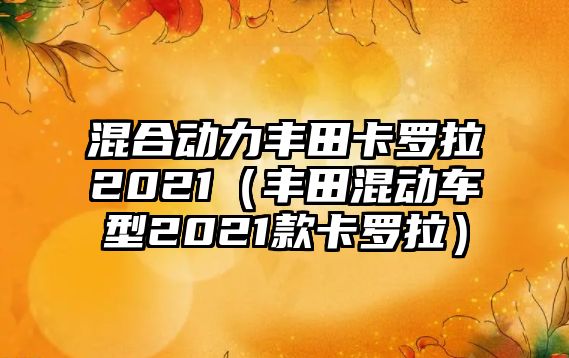 混合動力豐田卡羅拉2021（豐田混動車型2021款卡羅拉）