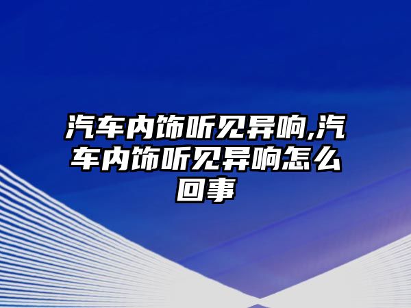 汽車內飾聽見異響,汽車內飾聽見異響怎么回事