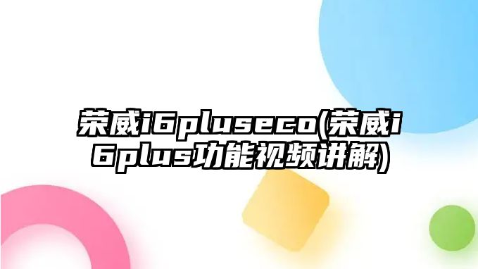 榮威i6pluseco(榮威i6plus功能視頻講解)