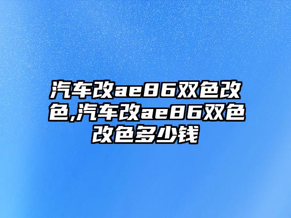 汽車改ae86雙色改色,汽車改ae86雙色改色多少錢