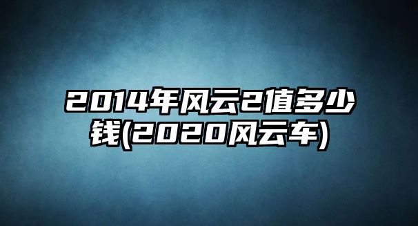 2014年風云2值多少錢(2020風云車)