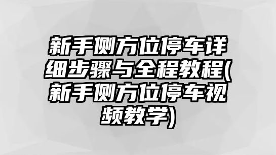 新手側方位停車詳細步驟與全程教程(新手側方位停車視頻教學)