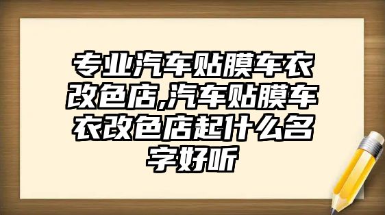 專業(yè)汽車貼膜車衣改色店,汽車貼膜車衣改色店起什么名字好聽