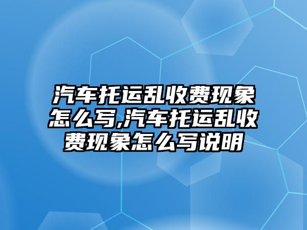 汽車托運亂收費現象怎么寫,汽車托運亂收費現象怎么寫說明