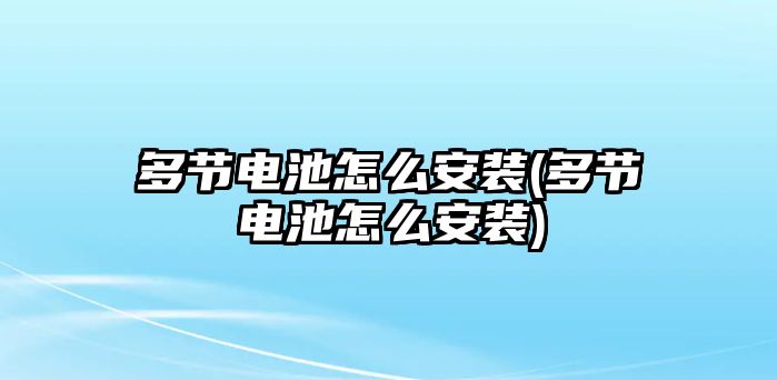 多節電池怎么安裝(多節電池怎么安裝)