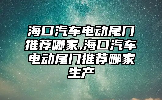 海口汽車電動尾門推薦哪家,海口汽車電動尾門推薦哪家生產