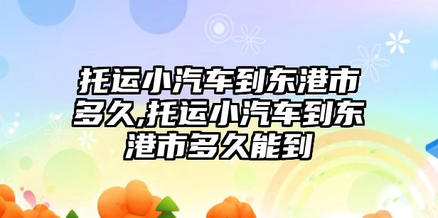 托運小汽車到東港市多久,托運小汽車到東港市多久能到