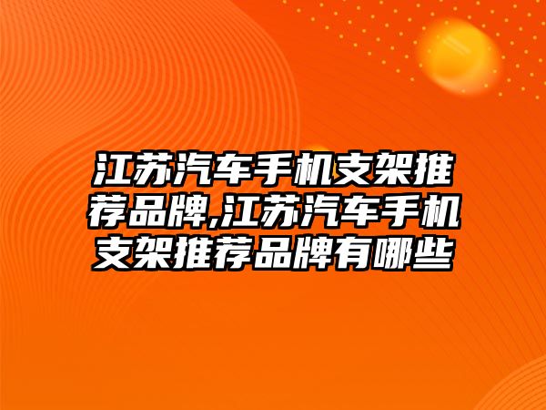 江蘇汽車手機支架推薦品牌,江蘇汽車手機支架推薦品牌有哪些