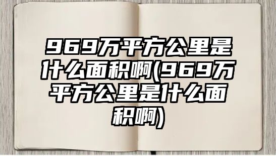 969萬平方公里是什么面積啊(969萬平方公里是什么面積啊)