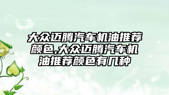 大眾邁騰汽車機油推薦顏色,大眾邁騰汽車機油推薦顏色有幾種