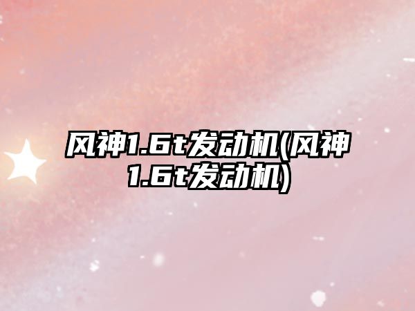 風神1.6t發動機(風神1.6t發動機)