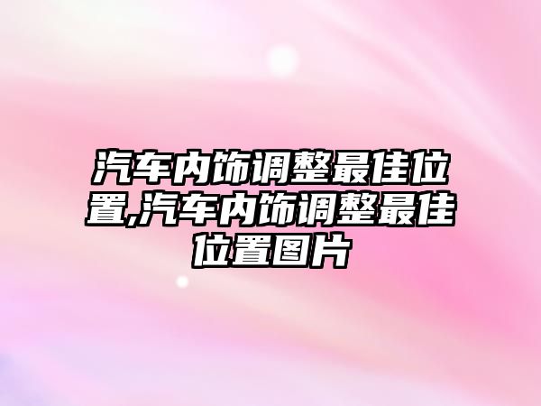 汽車內飾調整最佳位置,汽車內飾調整最佳位置圖片