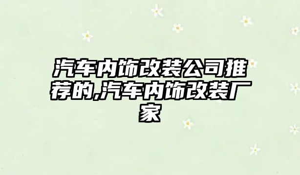 汽車內飾改裝公司推薦的,汽車內飾改裝廠家