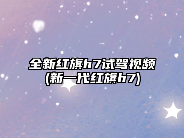 全新紅旗h7試駕視頻(新一代紅旗h7)