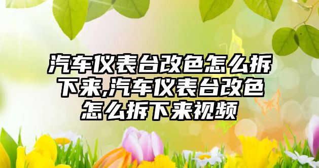 汽車儀表臺改色怎么拆下來,汽車儀表臺改色怎么拆下來視頻