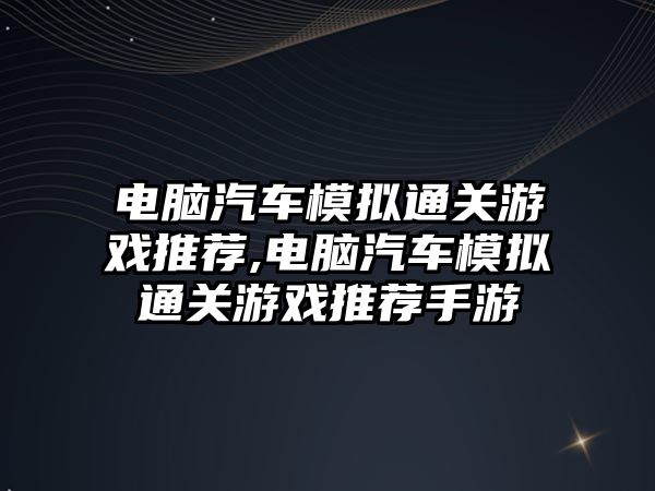 電腦汽車模擬通關游戲推薦,電腦汽車模擬通關游戲推薦手游