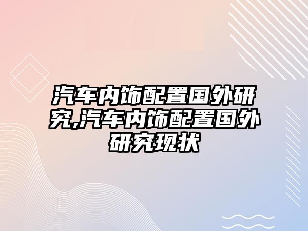 汽車內(nèi)飾配置國(guó)外研究,汽車內(nèi)飾配置國(guó)外研究現(xiàn)狀