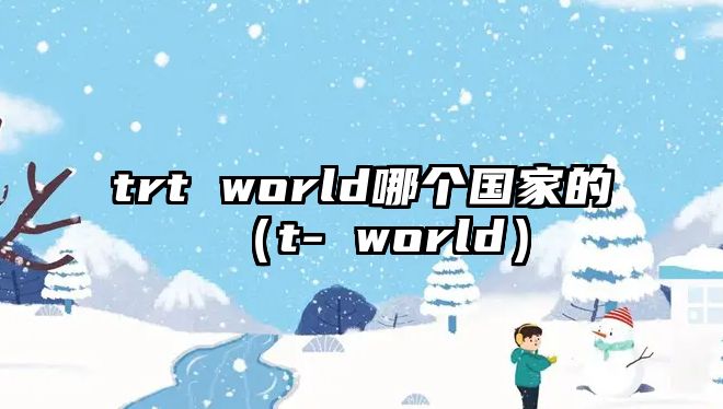 trt world哪個國家的（t- world）