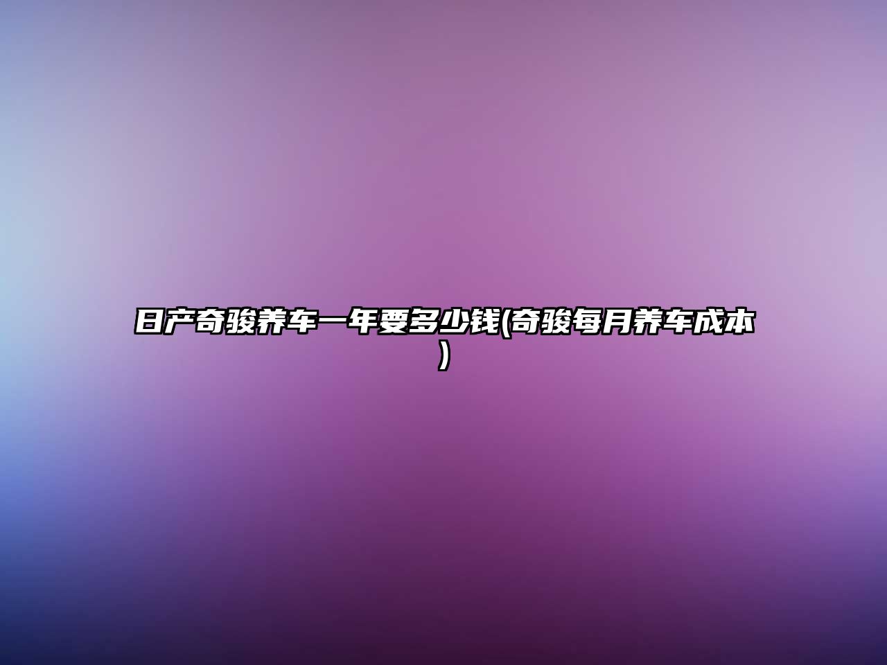 日產奇駿養車一年要多少錢(奇駿每月養車成本)