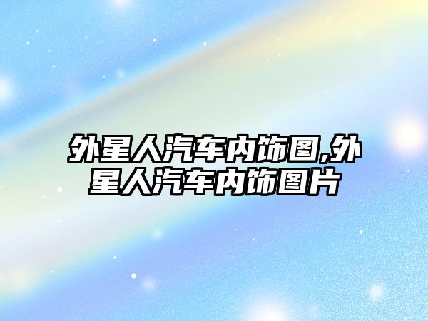 外星人汽車內飾圖,外星人汽車內飾圖片